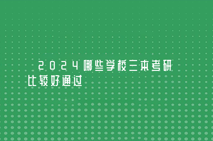 2024哪些学校三本考研比较好通过