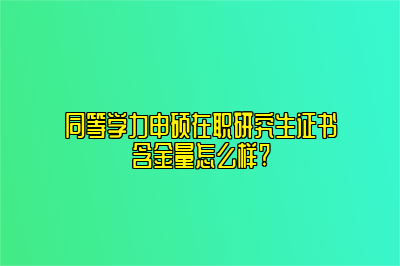 同等学力申硕在职研究生证书含金量怎么样?