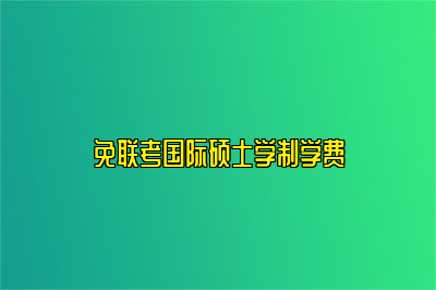 免联考国际硕士学制学费