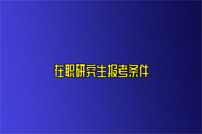 在职研究生报考条件