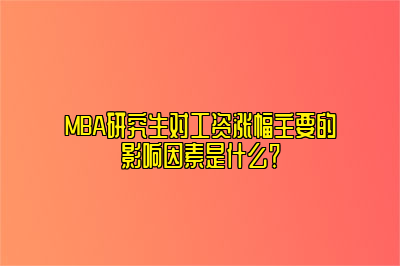 MBA研究生对工资涨幅主要的影响因素是什么？