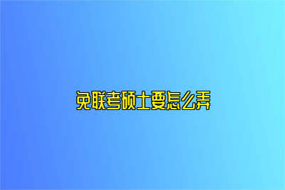 免联考硕士要怎么弄