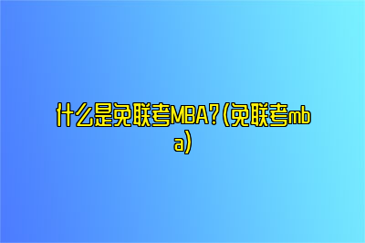 什么是免联考MBA?（免联考mba）