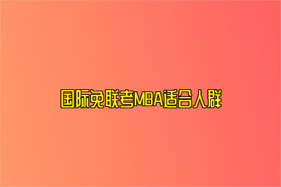 国际免联考MBA适合人群