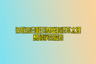 免联考会吸引基础知识不太理想的学员报考