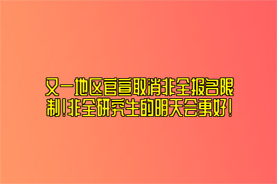 又一地区官宣取消非全报名限制！非全研究生的明天会更好！