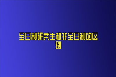 全日制研究生和非全日制的区别