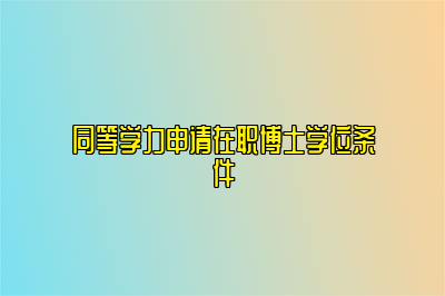 同等学力申请在职博士学位条件