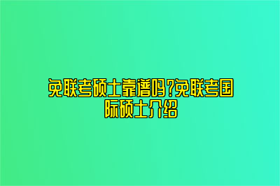 免联考硕士靠谱吗？免联考国际硕士介绍