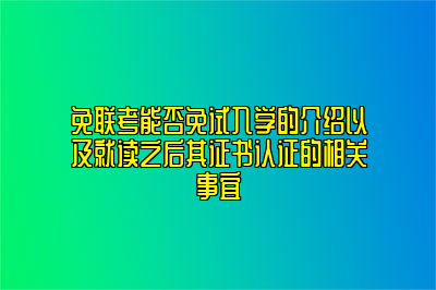 免联考能否免试入学的介绍以及就读之后其证书认证的相关事宜