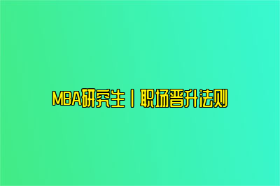 MBA研究生丨职场晋升法则