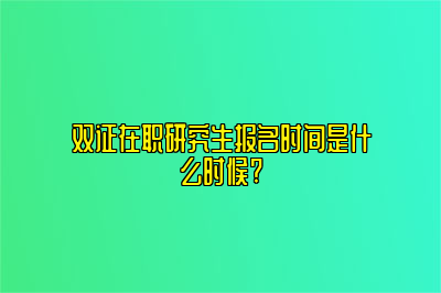 双证在职研究生报名时间是什么时候?