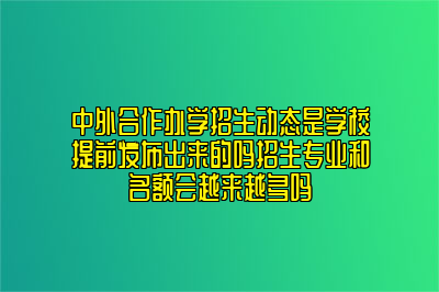 中外合作办学招生动态是学校提前发布出来的吗招生专业和名额会越来越多吗