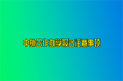 中外合作办学报名注意事项