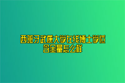 西班牙武康大学在线博士学位含金量怎么样