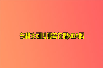 专科生可以报考在职MBA吗