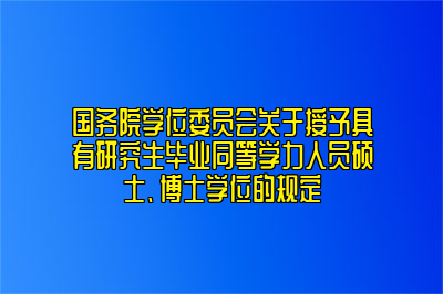 国务院学位委员会关于授予具有研究生毕业同等学力人员硕士、博士学位的规定