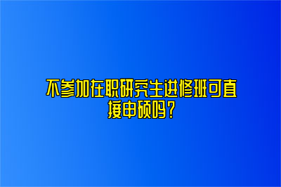 不参加在职研究生进修班可直接申硕吗？