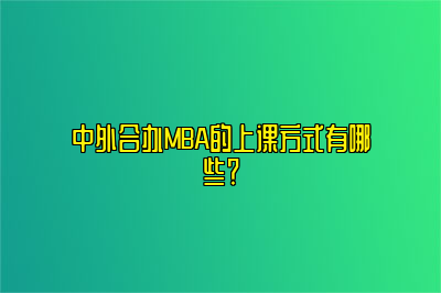 中外合办MBA的上课方式有哪些？