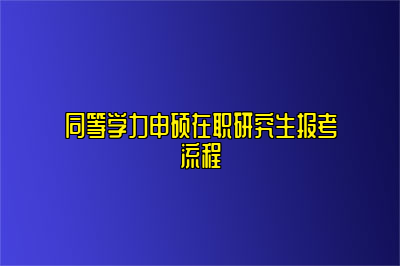 同等学力申硕在职研究生报考流程