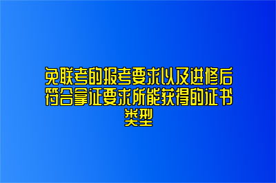 免联考的报考要求以及进修后符合拿证要求所能获得的证书类型