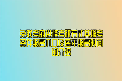 免联考的进修考研方式其报考条件报名入口及每年报名时间的介绍