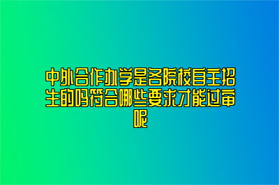 中外合作办学是各院校自主招生的吗符合哪些要求才能过审呢