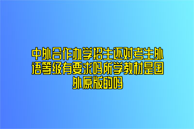 中外合作办学招生还对考生外语等级有要求吗所学教材是国外原版的吗