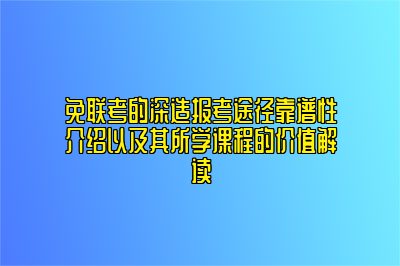 免联考的深造报考途径靠谱性介绍以及其所学课程的价值解读