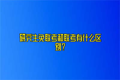 研究生免联考和联考有什么区别？