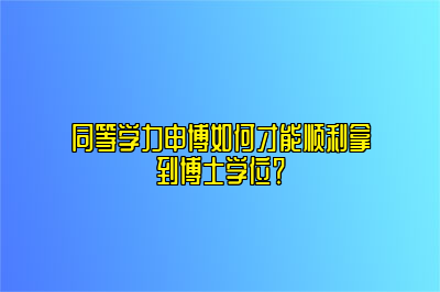 同等学力申博如何才能顺利拿到博士学位？