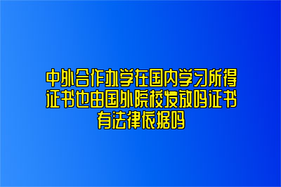 中外合作办学在国内学习所得证书也由国外院校发放吗证书有法律依据吗