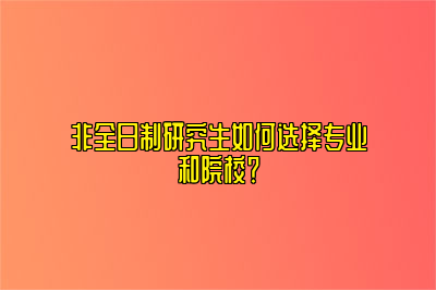 非全日制研究生如何选择专业和院校？