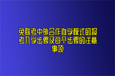 免联考中外合作办学模式的报考入学步骤及每个步骤的注意事项