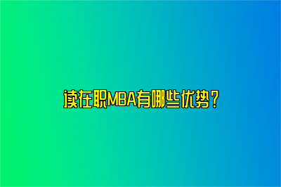 读在职MBA有哪些优势？