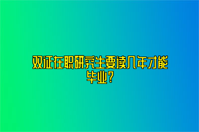 双证在职研究生要读几年才能毕业?