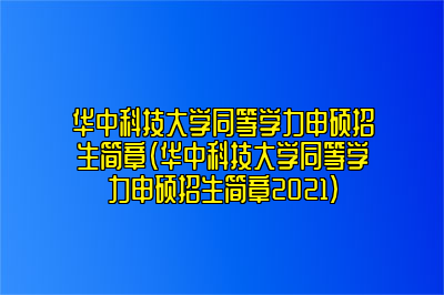 华中科技大学同等学力申硕招生简章（华中科技大学同等学力申硕招生简章2021）