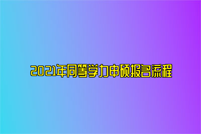 2021年同等学力申硕报名流程