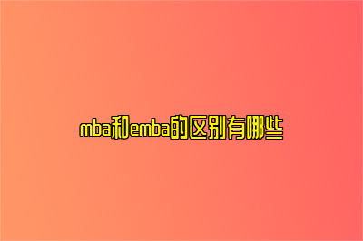 mba和emba的区别有哪些