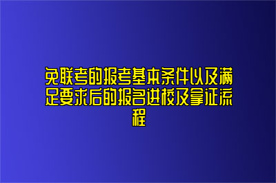 免联考的报考基本条件以及满足要求后的报名进校及拿证流程