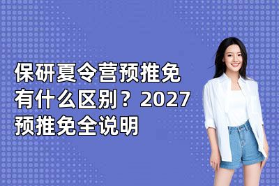 保研夏令营预推免有什么区别？2027预推免全说明