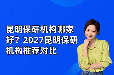 昆明保研机构哪家好?2027昆明保研机构推荐对比