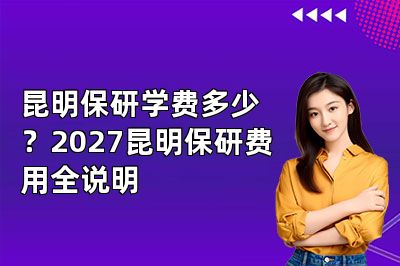昆明保研学费多少?2027昆明保研费用全说明