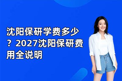 沈阳保研学费多少?2027沈阳保研费用全说明