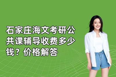 石家庄海文考研公共课辅导收费多少钱？价格解答
