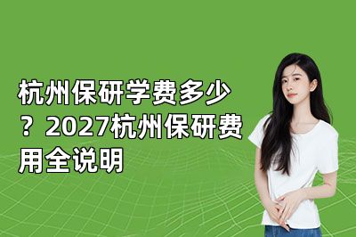 杭州保研学费多少?2027杭州保研费用全说明