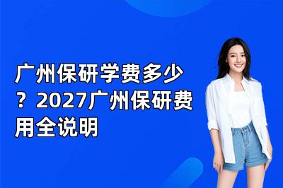 广州保研学费多少？2027广州保研费用全说明