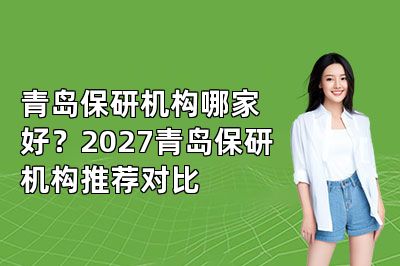 青岛保研机构哪家好?2027青岛保研机构推荐对比