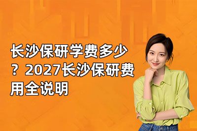 长沙保研学费多少?2027长沙保研费用全说明