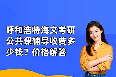 呼和浩特海文考研公共课辅导收费多少钱？价格解答